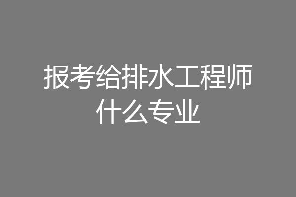 报考给排水工程师什么专业