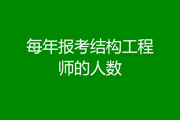 每年报考结构工程师的人数