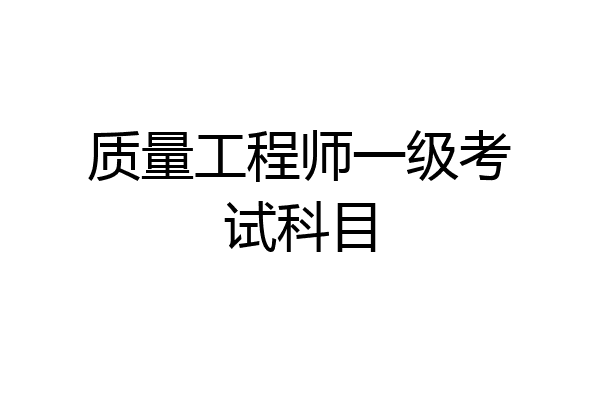 质量工程师一级考试科目