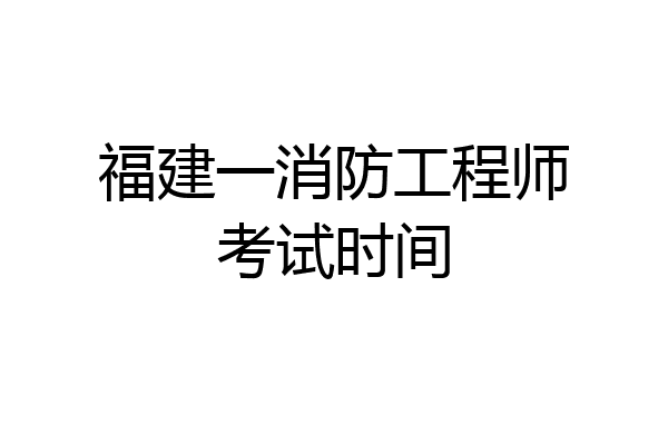 福建一消防工程师考试时间