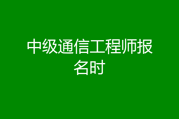 中级通信工程师报名时