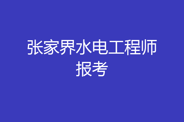 张家界水电工程师报考