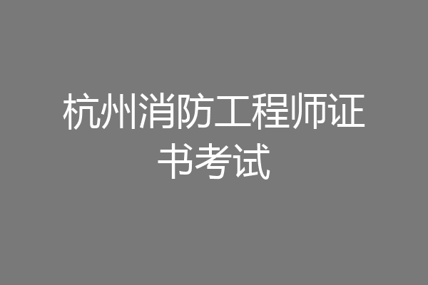 杭州消防工程师证书考试