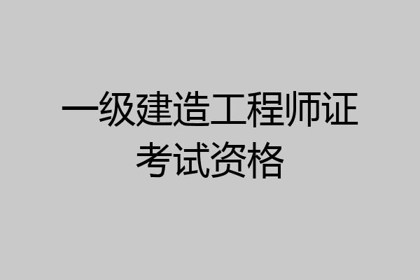 一级建造工程师证考试资格