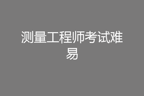 测量工程师考试难易