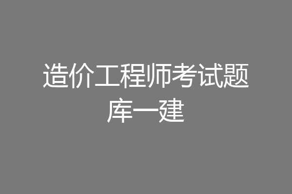 造价工程师考试题库一建