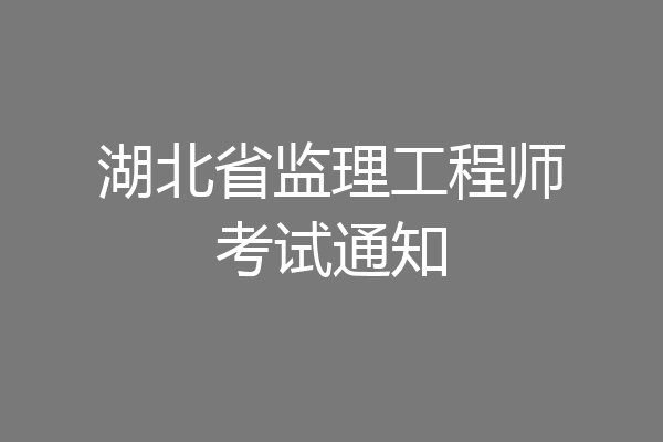 湖北省监理工程师考试通知