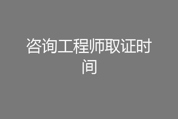 咨询工程师取证时间