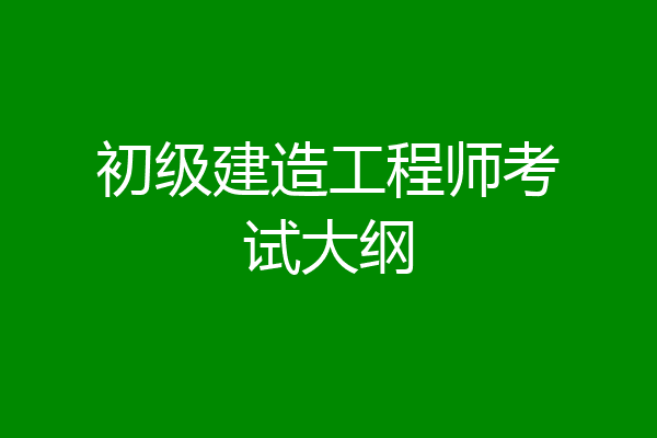 初级建造工程师考试大纲