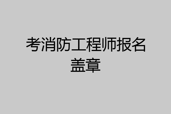 考消防工程师报名盖章