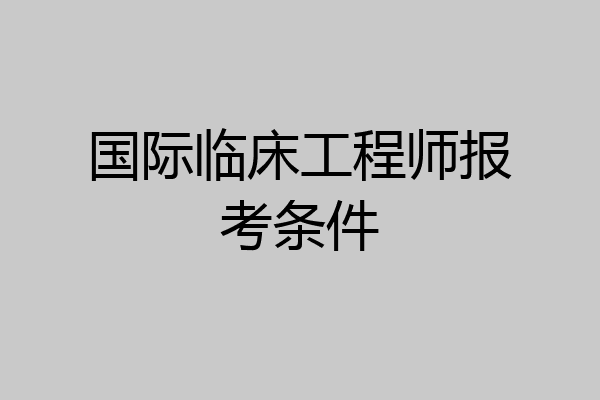 国际临床工程师报考条件