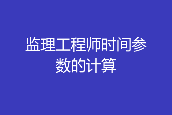 监理工程师时间参数的计算