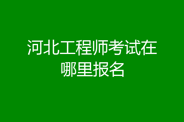 河北工程师考试在哪里报名
