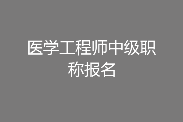 医学工程师中级职称报名