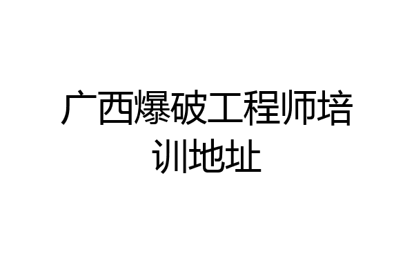 广西爆破工程师培训地址
