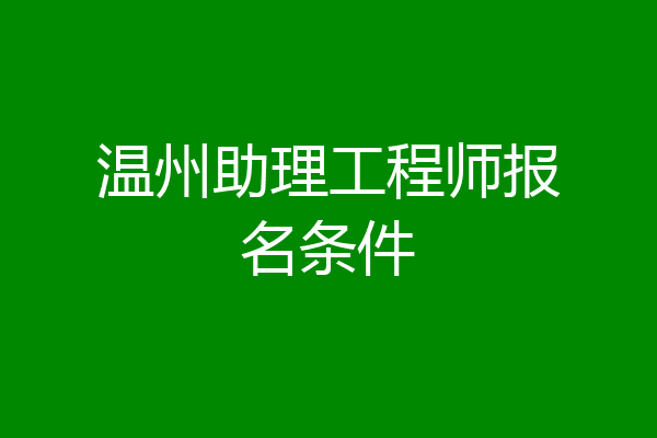 温州助理工程师报名条件