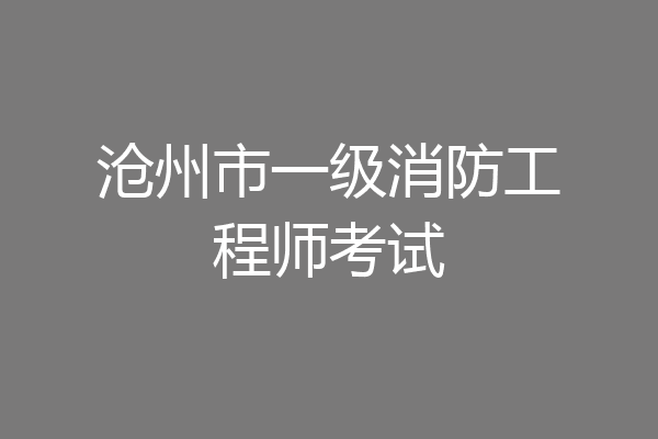 沧州市一级消防工程师考试