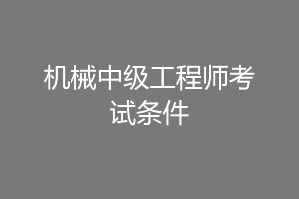 机械中级工程师考试条件