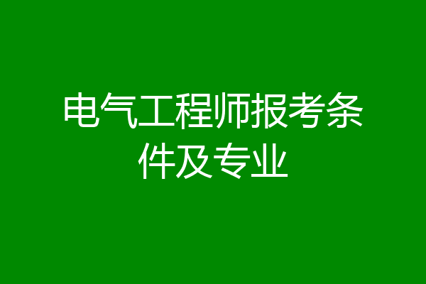 电气工程师报考条件及专业