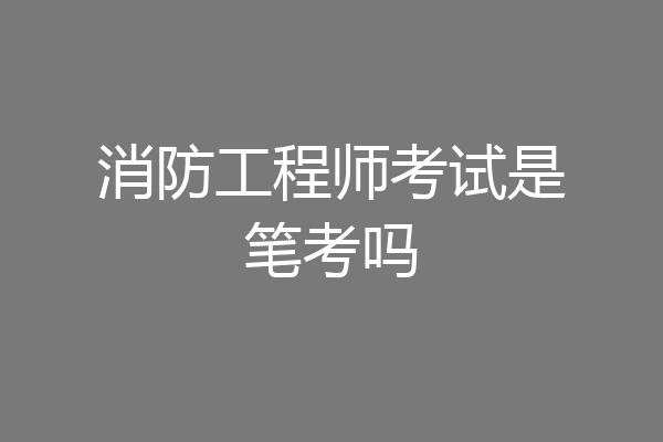 消防工程师考试是笔考吗