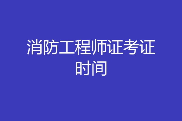消防工程师证考证时间
