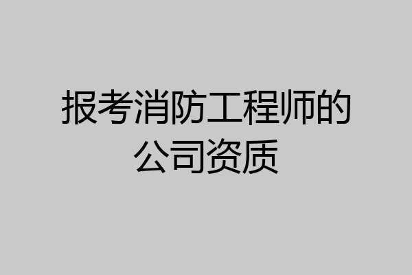 报考消防工程师的公司资质