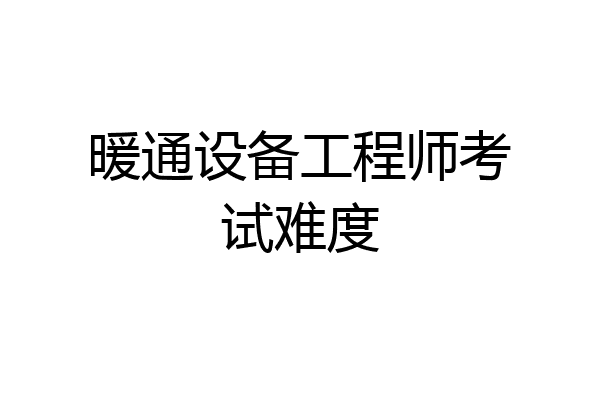 暖通设备工程师考试难度