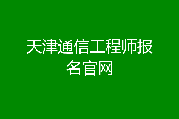 天津通信工程师报名官网
