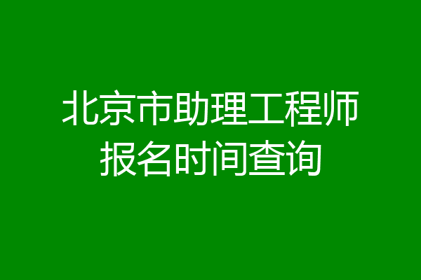 北京市助理工程师报名时间查询