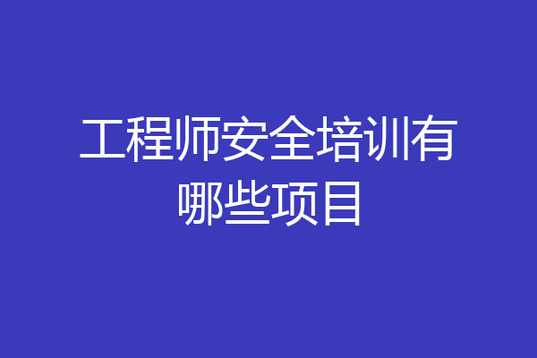 工程师安全培训有哪些项目