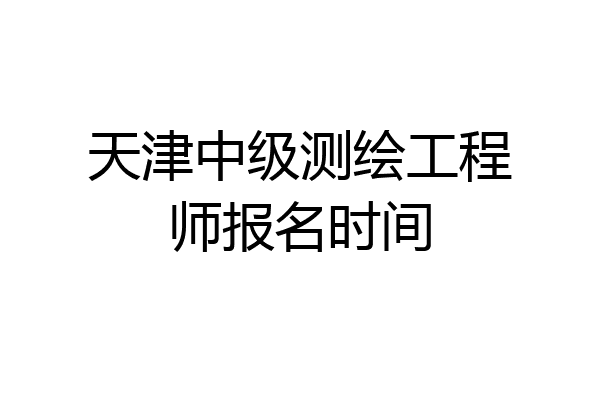 天津中级测绘工程师报名时间