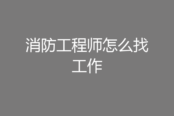 消防工程师怎么找工作