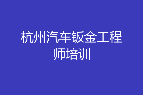 杭州汽车钣金工程师培训