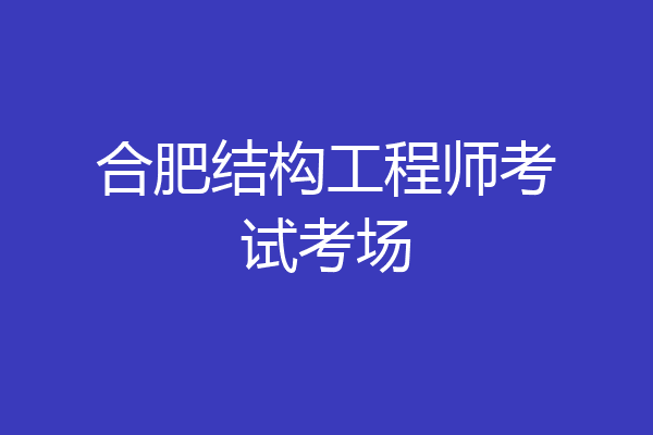合肥结构工程师考试考场