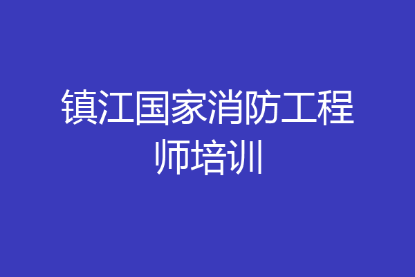 镇江国家消防工程师培训