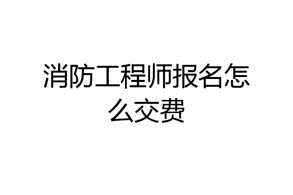 消防工程师报名怎么交费
