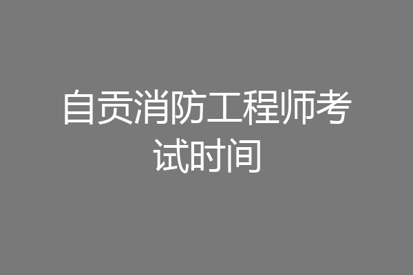 自贡消防工程师考试时间