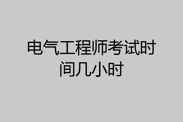 电气工程师考试时间几小时