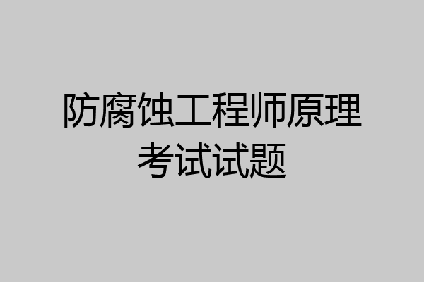 防腐蚀工程师原理考试试题