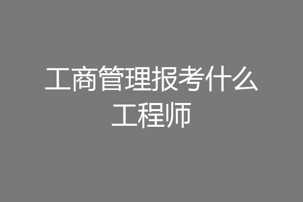工商管理报考什么工程师