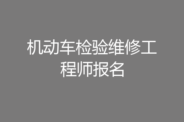机动车检验维修工程师报名