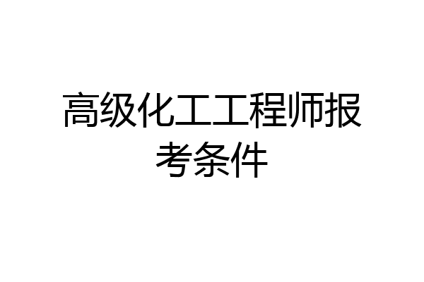 高级化工工程师报考条件
