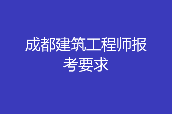 成都建筑工程师报考要求