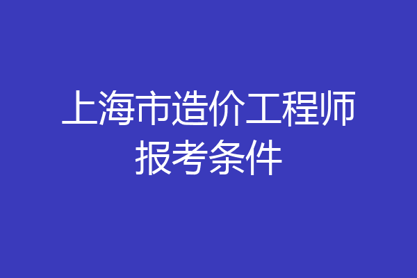 上海市造价工程师报考条件