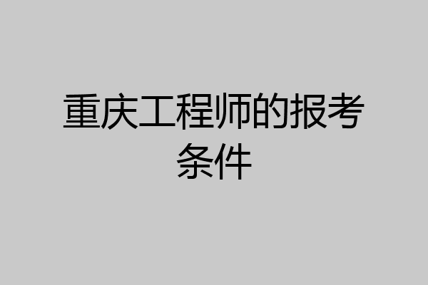 重庆工程师的报考条件