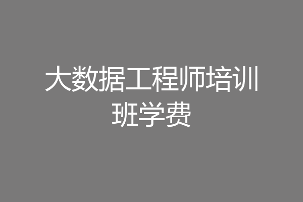 大数据工程师培训班学费