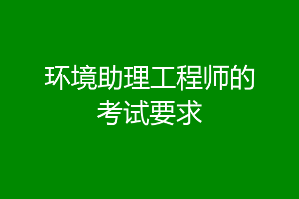 环境助理工程师的考试要求