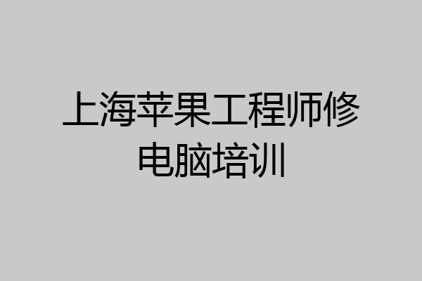 上海苹果工程师修电脑培训
