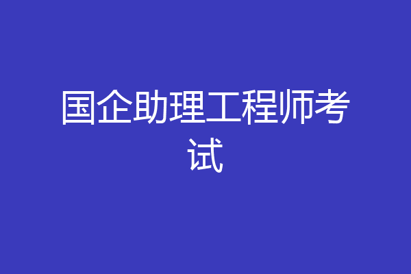 国企助理工程师考试