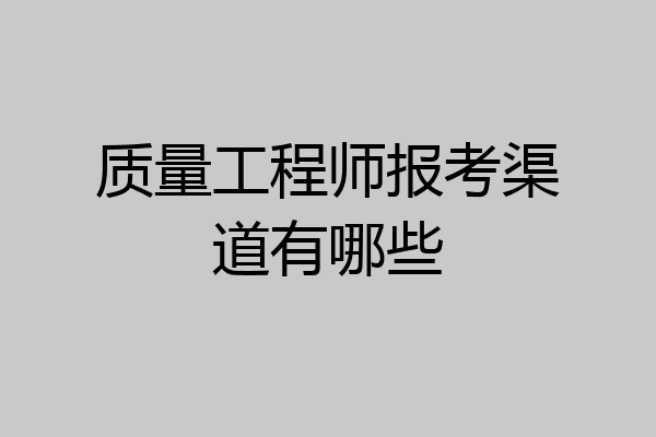 质量工程师报考渠道有哪些